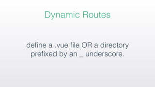Dynamic Routes
deﬁne a .vue ﬁle OR a directory
preﬁxed by an _ underscore.
 