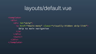 layouts/default.vue
<template>
<div>
<div id="skip">
<a href="#main-menu" class=“visually-hidden skip-link">
Skip to main navigation
</a>
</div>
<nuxt/>
</div>
</template>
 