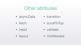 • asyncData
• fetch
• head
• layout
• transition
• scrollToTop
• validate
• middleware
Other attributes
 