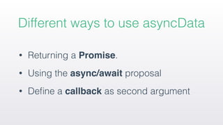 • Returning a Promise.
• Using the async/await proposal
• Deﬁne a callback as second argument
Different ways to use asyncData
 