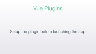 Setup the plugin before launching the app.
Vue Plugins
 