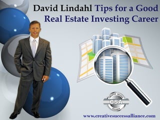 David Lindahl Tips for a Good
Real Estate Investing Career
www.creativesuccessalliance.com
 