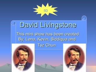 David Livingstone This mini show has been created By: Lena, Kevin, Siddiqua and  Tsz Chun   5D 