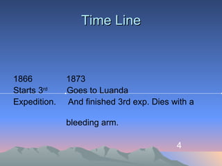 Time Line 1866  1873 Starts 3 rd   Goes to Luanda Expedition.  And finished 3rd exp. Dies with a  bleeding arm. 4  