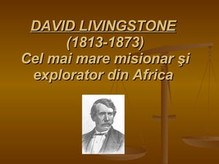 DAVID LIVINGSTONE   (1813-1873) Cel mai mare misionar şi explorator din Africa   