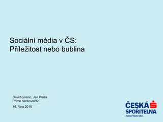 Sociální média v ČS:
Příležitost nebo bublina




David Lorenc, Jan Průša
Přímé bankovnictví
19. října 2010
 
