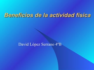 Beneficios de la actividad física David López Serrano 4ºB 