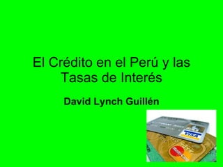 El Crédito en el Perú y las Tasas de Interés David Lynch Guillén 