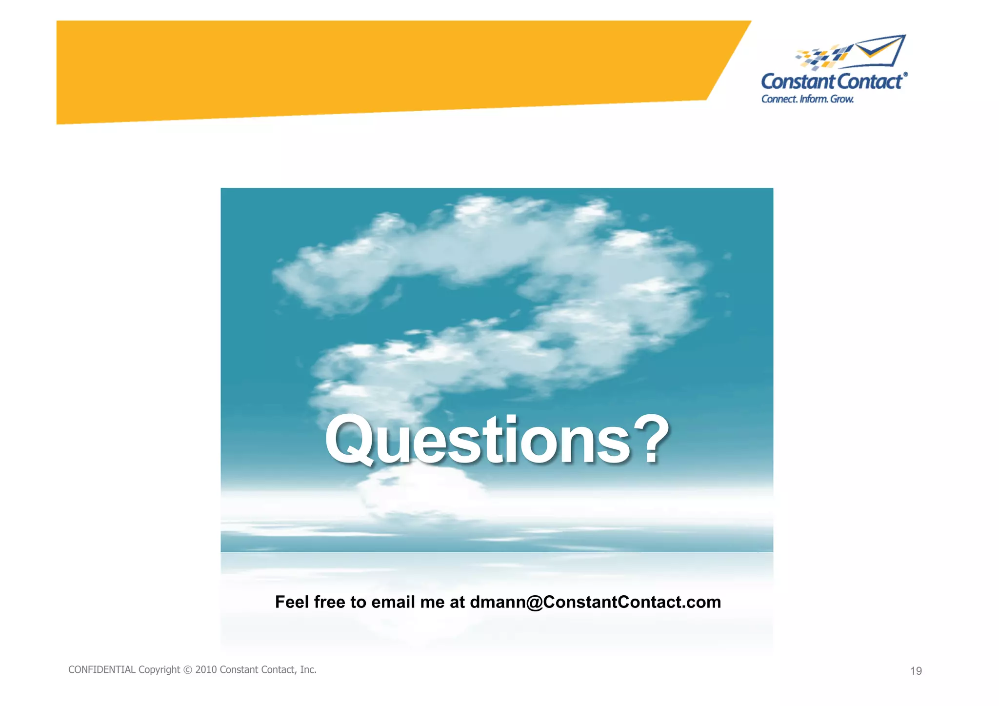 Feel free to email me at dmann@ConstantContact.com


9/10/10
CONFIDENTIAL Copyright © 2010 Constant Contact, Inc.
                                                           David Mann – Constant                19
                                                                                                19
                                                           Contact
 