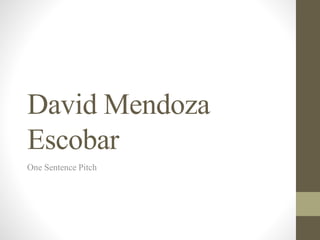 David Mendoza
Escobar
One Sentence Pitch
 