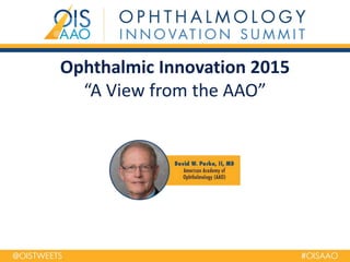 Ophthalmic Innovation 2015
“A View from the AAO”
 
