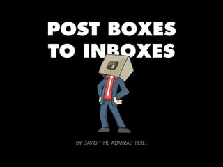 POST BOXES
TO INBOXES



  BY DAVID “THE ADMIRAL” PEREL
 