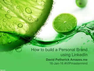 How to build a Personal Brand
using LinkedIn
David Petherick Amazes.me
16-Jan-16 #VIPmastermind
 