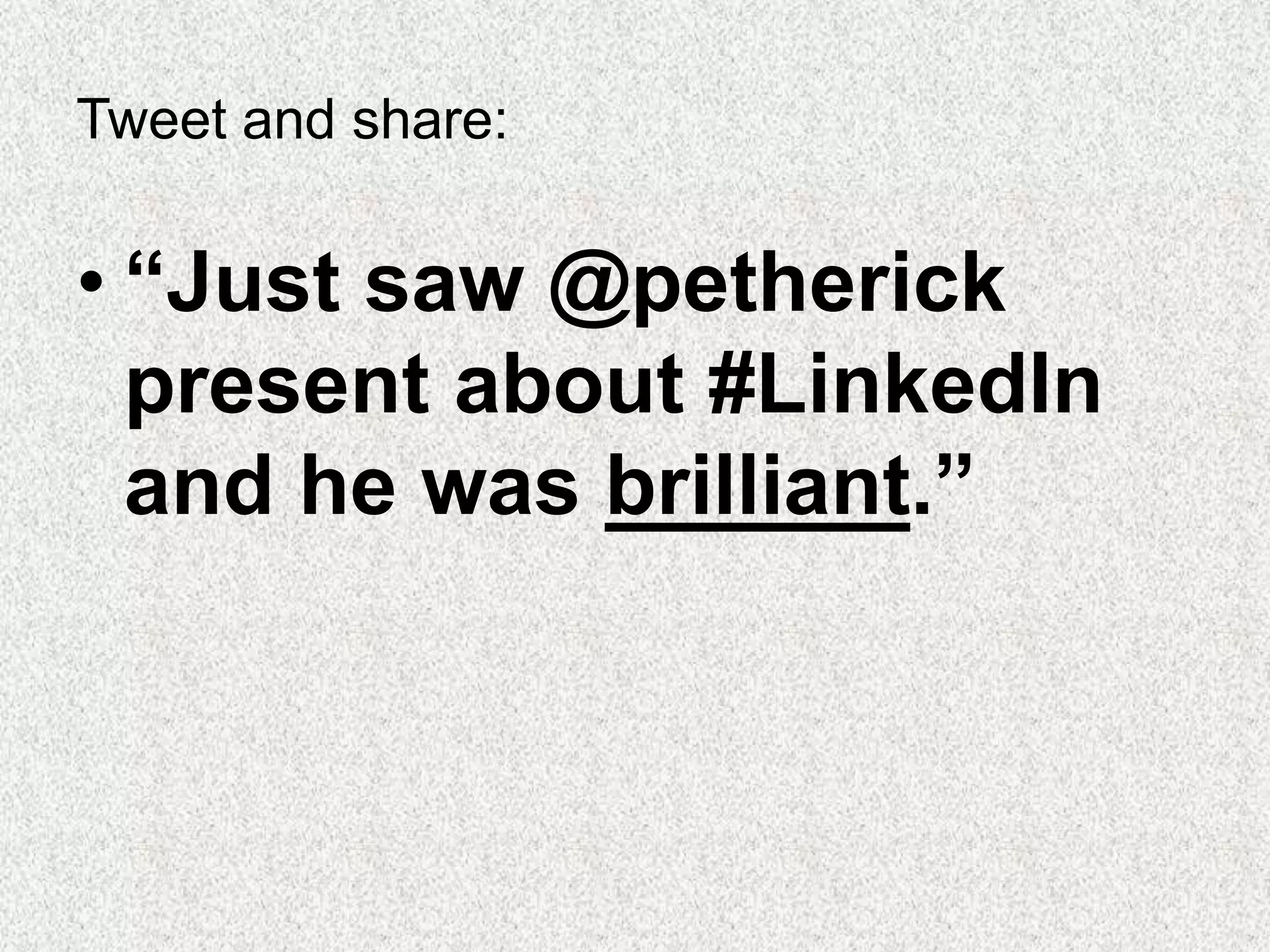 Tweet and share:
• “Just saw @petherick
present about #LinkedIn
and he was brilliant.”
 