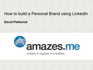 How to build a Personal Brand using LinkedIn
David Petherick
 