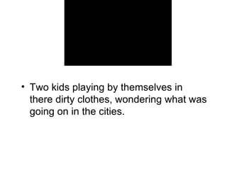 Two kids playing by themselves in there dirty clothes, wondering what was going on in the cities. 