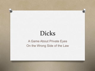 Dicks
A Game About Private Eyes
On the Wrong Side of the Law
 