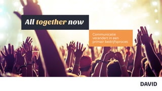 Communicatie
verandert in een
primair bedrijfsproces
All together now
 