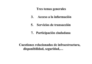 Tres temas generales Acceso a la información Servicios de transacción  Participación ciudadana  Cuestiones relacionadas de infraestructura, disponibilidad, seguridad,… 