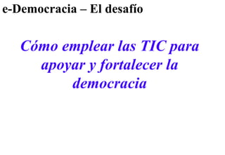 e-Democracia – El desafío Cómo emplear las TIC para apoyar y fortalecer la democracia 