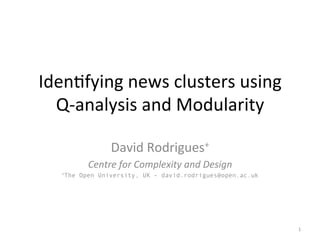 Iden%fying	
  news	
  clusters	
  using	
  
Q-­‐analysis	
  and	
  Modularity	
  
David	
  Rodrigues+	
  
Centre	
  for	
  Complexity	
  and	
  Design	
  
+The Open University, UK – david.rodrigues@open.ac.uk
	
  
1	
  
 