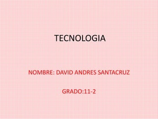 TECNOLOGIA
NOMBRE: DAVID ANDRES SANTACRUZ
GRADO:11-2
 