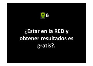 6
¿Estar en la RED y
obtener resultados es
gratis?.
 