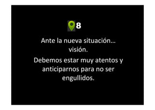 8
Ante la nueva situación…
visión.
Debemos estar muy atentos y
anticiparnos para no ser
engullidos.
 