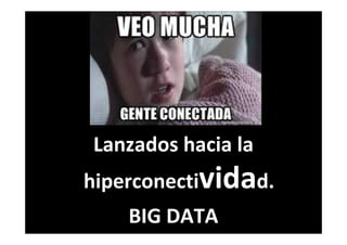 Lanzados hacia la
hiperconectividad.
BIG DATA
 