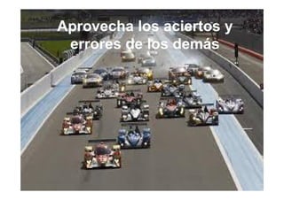 Aprovecha los aciertos y
errores de los demás
 
