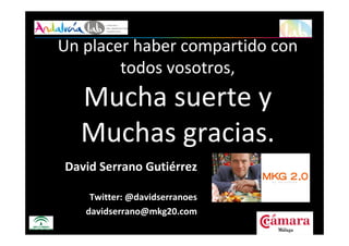 www.andalucialab.org53
David Serrano Gutiérrez
Twitter: @davidserranoes
davidserrano@mkg20.com
Un placer haber compartido con
todos vosotros,
Mucha suerte y
Muchas gracias.
 