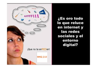 ¿Es oro todo
lo que reluce
en internet y
las redes
sociales y el
entorno
digital?
 