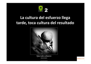 2
La cultura del esfuerzo llega
tarde, toca cultura del resultado
 