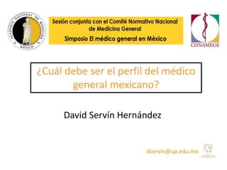 ¿Cuál debe ser el perfil del médico
general mexicano?
dservin@up.edu.mx
David Servín Hernández
 