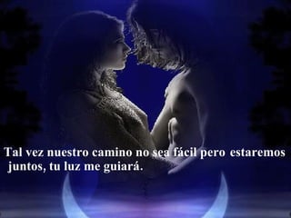Tal vez nuestro camino no sea fácil pero  estaremos juntos, tu luz me guiará. 
