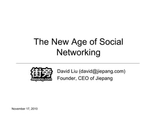 The New Age of Social
Networking
David Liu (david@jiepang.com)
Founder, CEO of Jiepang
November 17, 2010
 
