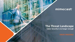 © 2017 Mimecast.com All rights reserved.1
The Threat Landscape
Cyber Security is no longer enough
DAVID TWEEDALE
 