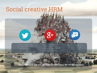 Social creative HRM

Follow creative HRM
on Twitter and do not
miss any update.

Do you use Google for
searching? Follow
creative HRM Google+
page to stay informed.

Become our friend on
Facebook. Like our
Facebook Page.

One simple click and you can explore more about the HR Management

 