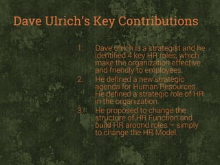 Dave Ulrich’s Key Contributions
1. 

2. 

3. 

Dave Ulrich is a strategist and he
identiﬁed 4 key HR roles, which
make the...
