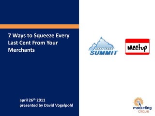 7 Ways to Squeeze Every Last Cent From Your Merchants april 26th 2011 presented by David Vogelpohl 