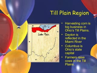 Till Plain Region Harvesting corn is big business in Ohio’s Till Plains. Dayton is reflected in the Miami River Columbus is Ohio’s state capital Farmers raise cows in the Till Plains.