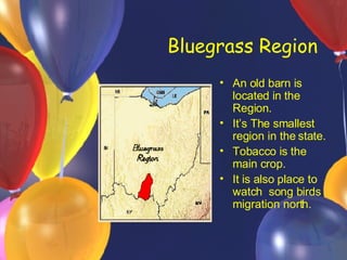 Bluegrass Region An old barn is located in the Region. It’s The smallest region in the state. Tobacco is the main crop. It is also place to watch song birds migration north.