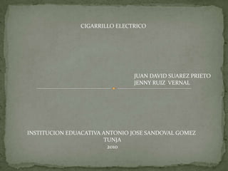 CIGARRILLO ELECTRICO JUAN DAVID SUAREZ PRIETO JENNY RUIZ  VERNAL  INSTITUCION EDUACATIVA ANTONIO JOSE SANDOVAL GOMEZ TUNJA 2010 