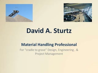 David A. Sturtz Material Handling Professional For “cradle to grave” Design, Engineering , & Project Management 