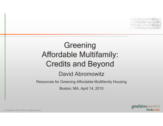 Greening
                                                 Affordable Multifamily:
                                                  Credits and Beyond
                                                      David Abromowitz
                                       Resources for Greening Affordable Multifamily Housing
                                                      Boston, MA, April 14, 2010




© Goulston & Storrs 2009. All rights reserved.
 