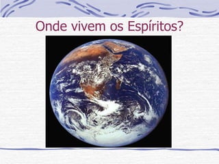 Onde vivem os Espíritos? 