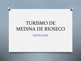 TURISMO DE
MEDINA DE RIOSECO
DAVID ALBA
 
