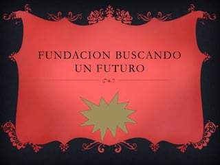 FUNDACION BUSCANDO
UN FUTURO
 