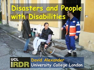 Disasters and People
with Disabilities
David Alexander
University College London
 