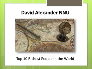 David Alexander NNU
Top 10 Richest People in the World
 